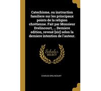 Catechisme, ou instruction familiere sur les principaux points de la religion chrétienne. Fait par Monsieur Drelincourt, ... Derniere edition, reveuë [sic] selon la derniere intention de l'auteur.
