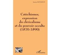 Catéchismes expression du cléricalisme et du pouvoir occulte (1870-1890) Expression du cléricalisme et du pouvoir occulte 1870-1890 - Jeannine Bonnefoy - L'harmattan - broché - Etude
