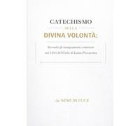 CATECHISMO SULLA DIVINA VOLONTÀ: Secondo gli insegnamenti contenuti nei Libri del Cielo di Luisa Piccarreta