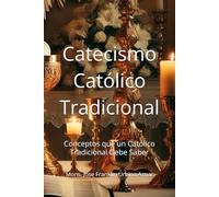 Catecismo Catolico Tradicionalista: Conceptos que un Católico Tradicional Debe Saber