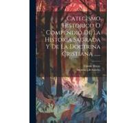 Catecismo Histórico O Compendio De La Historia Sagrada Y De La Doctrina Cristiana ......