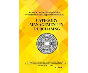 Category Management in Purchasing: Strategies, Tools, and Best Practices: Master the art of category management with proven strategies, tools, and ... and drive sustainable business success.