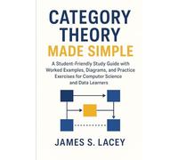 CATEGORY THEORY MADE SIMPLE: A Student-Friendly Study Guide with Worked Examples, Diagrams, and Practice Exercises for Computer Science and Data Learners