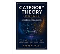 CATEGORY THEORY STUDY GUIDE: From Beginner to Advanced - A Complete, Structured Path to Modern Abstract Mathematics