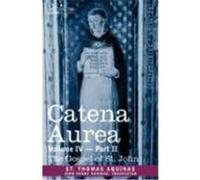 Catena Aurea: Commentary on the Four Gospels, Collected Out of the Works of the Fathers, Volume IV Part 2, Gospel of St. John St Thomas Aquinas (Auteur)