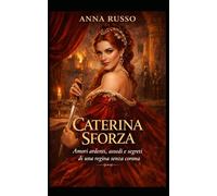 Caterina Sforza: Amori ardenti, assedi e segreti di una regina senza corona