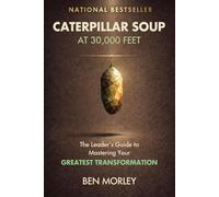 Caterpillar Soup at 30,000 Feet: The Leader’s Guide to Mastering Your Greatest Transformation