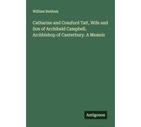 Catharine and Craufurd Tait, Wife and Son of Archibald Campbell, Archbishop of Canterbury. A Memoir