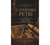 Cathedra Petri: Los títulos y prerrogativas de San Pedro, de su Sede y de sus sucesores según los primeros Padres, escritores eclesiásticos y Concilios generales