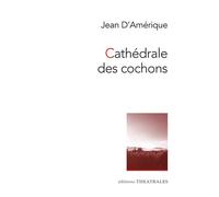 Cathédrale des cochons - Jean d' Amérique - Theatrales Eds - broché - Théâtre