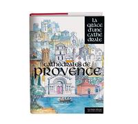 Cathédrales de Provence - La grâce d'une cathédrale: Aix-en-Provence / Antibes / Apt / Arles / Avignon Carpentras / Cavaillon / Digne / Embrun / ... Orange / Riez / Saint-Paul-Trois-Châteaux /