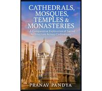 CATHEDRALS, MOSQUES, TEMPLES & MONASTERIES: A Comparative Exploration of Sacred Architecture Across Civilizations