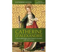 Catherine D'alexandrie - Culte Et Pèlerinages Entre Orient Et Occident (Viie-Xvie Siècles)