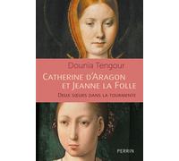 Catherine d'Aragon et Jeanne la Folle - Deux soeurs dans le tourmente - Dounia Tengour - Perrin - broché - Biographie