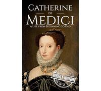 Catherine de Medici: A Life from Beginning to End