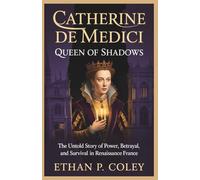 Catherine de Medici: Queen of Shadows: The Untold Story of Power, Betrayal, and Survival in Renaissance France