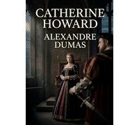 Catherine Howard: La tragédie de Catherine Howard, une pièce d'Alexandre Dumas explorant les intrigues de la cour d'Henri VIII et le destin tragique d'une reine