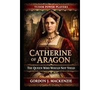 Catherine of Aragon: The Queen Who Would Not Yield