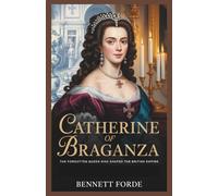 Catherine of Braganza: The Forgotten Queen Who Shaped the British Empire: The Untold Story of the Portuguese Princess Who Transformed England’s Court, Culture, and Destiny
