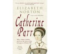 Catherine Parr: Wife, widow, mother, survivor, the story of the last queen of Henry VIII Norton, Elizabeth (Auteur)