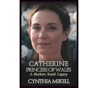 CATHERINE, PRINCESS OF WALES: A Modern Royal Legacy