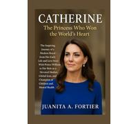 Catherine: The Princess Who Won the World’s Heart: The Inspiring Journey of a Modern RoyalFrom Her Early Life and Love Story With Prince William to ... and Champion of Children and Mental Health