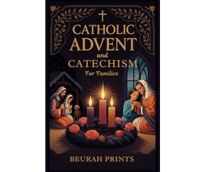 Catholic Advent and Catechism for Families: Inspiring Devotions and Scripture-Based Activities to Nurture Faith and Bring Families Closer During the Holiday Season