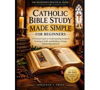 CATHOLIC BIBLE STUDY MADE SIMPLE FOR BEGINNERS: A Practical Guide to Understanding Scripture, Growing in Faith, and Building a Deeper Relationship with God