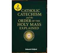 Catholic Catechism and the Order of the Holy Mass Explained: A Simple Guide to Understanding Catholic Faith, Worship, and the Sacred Mystery of the Eucharist