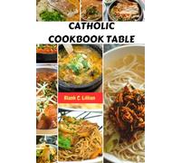CATHOLIC COOKBOOK TABLE: Simple Favorite Irresistible Modern Nutrients Recipes Meals With Holy Tradition Saint Healthy Wholesome Family And Friends Food Diet Dishes Feast For Everyone