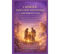 CATHOLIC DAILY LENT DEVOTIONAL FOR PARENTS 2026: 40 Days to Transform Your Family's Faith: Short Daily Reflections for Parents Who Want to Raise Children Rooted in God's Love