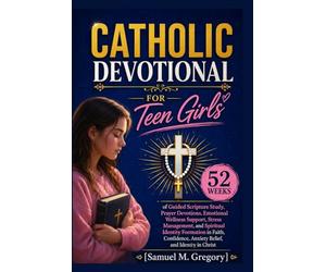 CATHOLIC DEVOTIONAL FOR TEEN GIRLS: 52 Weeks of Guided Scripture Study, Prayer Devotions, Emotional Wellness Support, Stress Management, and Spiritual ... Anxiety Relief, and Identity in Christ