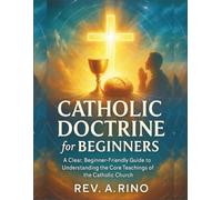 Catholic Doctrine for Beginners: A Clear, Beginner-Friendly Guide to Understanding the Core Teachings of the Catholic Church