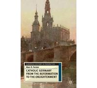 Catholic Germany From The Reformation To The Enlightenment