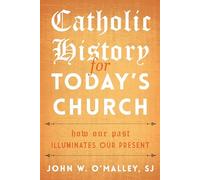 Catholic History for Today's Church: How Our Past Illuminates Our Present