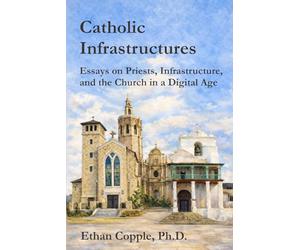 Catholic Infrastructures: Essays on Priests, Infrastructure, and the Church in a Digital Age