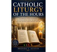 CATHOLIC LITURGY OF THE HOUR: A COMPLETE GUIDE TO PRAYING THE DIVINE OFFICE, USING THE BREVIARY, AND SANCTIFYING EVERY HOUR OF THE DAY
