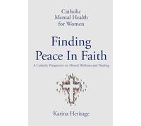 Catholic Mental Health For Women: Finding Peace in Faith: A Catholic Perspective on Mental Wellness and Healing