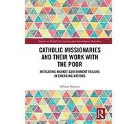 Catholic Missionaries and Their Work with the Poor: Mitigating Market-Government Failure in Emerging Nations (Studies in World Christianity and Interreligious Relations) - [Version Originale] Inconnu