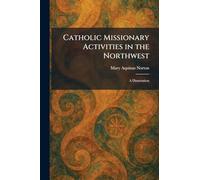 Catholic Missionary Activities in the Northwest: A Dissertation
