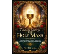 Catholic Order of The Holy Mass: Encountering Christ Through Word, Sacrament, and Worship