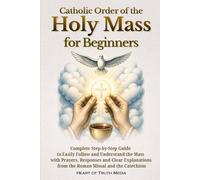 Catholic Order of the Holy Mass for Beginners: Complete Step-by-Step Guide to Easily Follow and Understand the Mass with Prayers, Responses and Clear ... from the Roman Missal and the Catechism