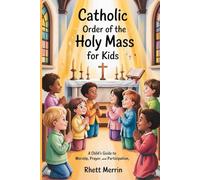 Catholic Order of the Holy Mass for Kids: A Child’s Guide to Worship, Prayer, and Participation