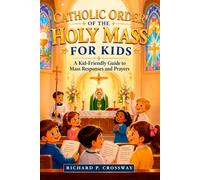 Catholic Order of the Holy Mass for Kids: A Kid-Friendly Guide to Mass Responses and Prayers: An Essential Catholic Prayer Book and First Communion Gift Rooted in the Catechism of the Catholic Church