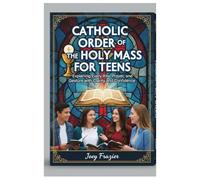 Catholic order of the holy mass for teens: Explaining Every Rite, Prayer, and Gesture with Clarity and Confidence