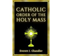 Catholic Order of the Holy Mass: The Complete Texts for Every Prayer and Response, with Step-by-Step Explanations of Each Action and Symbol, with Full Appendices and Glossary