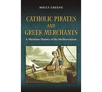 Catholic Pirates and Greek Merchants: A Maritime History of the Early Modern Mediterranean