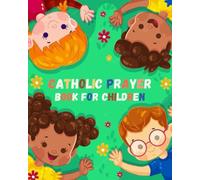 CATHOLIC PRAYER BOOK FOR CHILDREN: My First Catholic Prayer Book for Children Ages 4-8 - Helping Kids Understand Prayer and Be Interactive