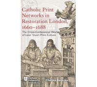 Catholic Print Networks in Restoration London, 1660-1688: The Cross-confessional World of Later Stuart Print Culture