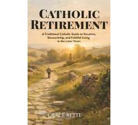 Catholic Retirement: A Traditional Catholic Guide to Vocation, Stewardship, and Faithful Living in the Later Years